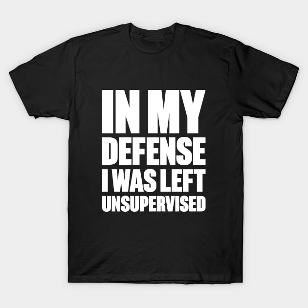 In My Defense I Was Left Unsupervised Funny (White) T-Shirt by DLEVO